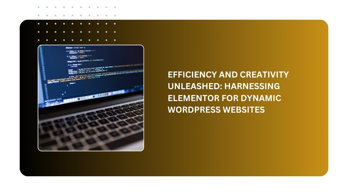 Efficiency and Creativity Unleashed - Harnessing Elementor for Dynamic WordPress Websites